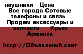 наушники › Цена ­ 3 015 - Все города Сотовые телефоны и связь » Продам аксессуары и запчасти   . Крым,Армянск